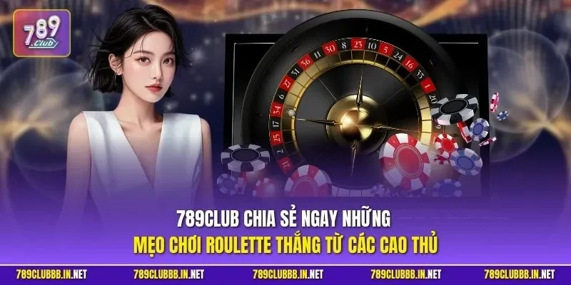 789CLUB chia sẻ ngay những mẹo chơi Roulette thắng từ các cao thủ