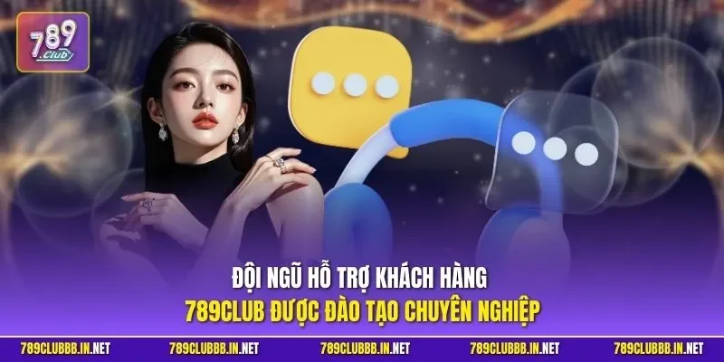 Đội ngũ hỗ trợ khách hàng 789CLUB được đào tạo chuyên nghiệp