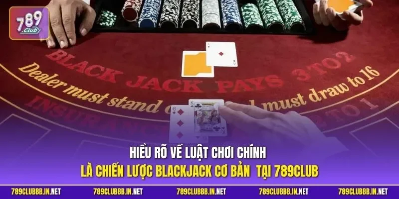 Hiểu rõ về luật chơi chính là chiến lược Blackjack cơ bản tại 789CLUB