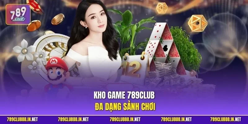 Kho game 789CLUB đa dạng sảnh chơi