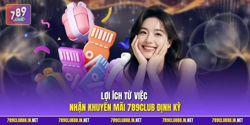 Lợi ích từ việc nhận khuyến mãi 789CLUB định kỳ