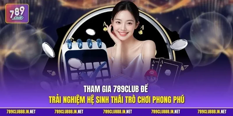 Tham gia 789CLUB để trải nghiệm hệ sinh thái trò chơi phong phú
