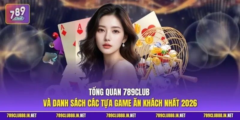 Tổng quan 789CLUB và danh sách các tựa game ăn khách nhất 2026