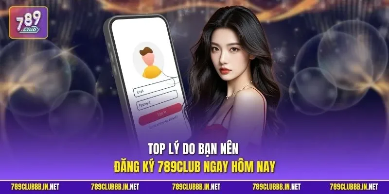 Top lý do bạn nên đăng ký 789CLUB ngay hôm nay