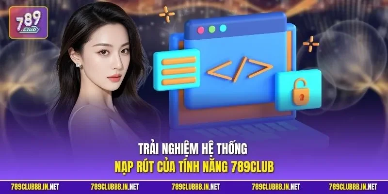 Trải nghiệm hệ thống nạp rút của tính năng 789CLUB