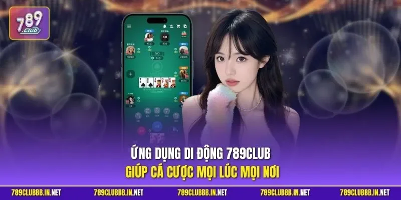 Ứng dụng di động 789CLUB giúp cá cược mọi lúc mọi nơi